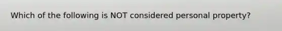 Which of the following is NOT considered personal property?