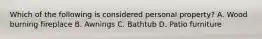 Which of the following is considered personal property? A. Wood burning fireplace B. Awnings C. Bathtub D. Patio furniture