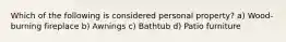 Which of the following is considered personal property? a) Wood-burning fireplace b) Awnings c) Bathtub d) Patio furniture