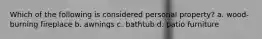 Which of the following is considered personal property? a. wood-burning fireplace b. awnings c. bathtub d. patio furniture