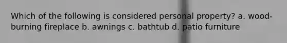 Which of the following is considered personal property? a. wood-burning fireplace b. awnings c. bathtub d. patio furniture