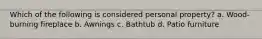 Which of the following is considered personal property? a. Wood-burning fireplace b. Awnings c. Bathtub d. Patio furniture