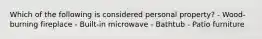 Which of the following is considered personal property? - Wood-burning fireplace - Built-in microwave - Bathtub - Patio furniture