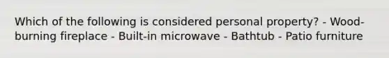 Which of the following is considered personal property? - Wood-burning fireplace - Built-in microwave - Bathtub - Patio furniture