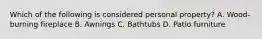 Which of the following is considered personal property? A. Wood-burning fireplace B. Awnings C. Bathtubs D. Patio furniture