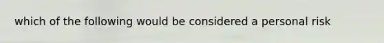 which of the following would be considered a personal risk