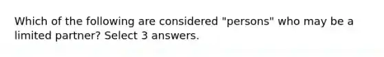 Which of the following are considered "persons" who may be a limited partner? Select 3 answers.