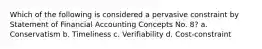 Which of the following is considered a pervasive constraint by Statement of Financial Accounting Concepts No. 8? a. Conservatism b. Timeliness c. Verifiability d. Cost-constraint