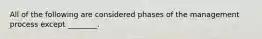 All of the following are considered phases of the management process except ________.