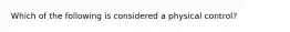 Which of the following is considered a physical control?