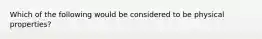 Which of the following would be considered to be physical properties?