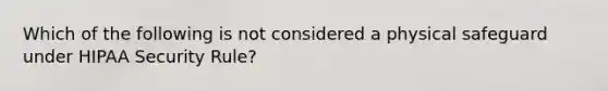 Which of the following is not considered a physical safeguard under HIPAA Security Rule?