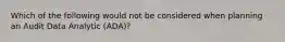 Which of the following would not be considered when planning an Audit Data Analytic (ADA)?