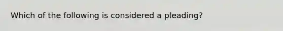 Which of the following is considered a pleading?