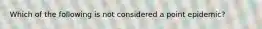 Which of the following is not considered a point epidemic?