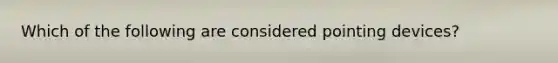 Which of the following are considered pointing devices?