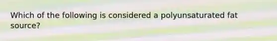 Which of the following is considered a polyunsaturated fat source?