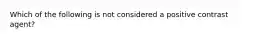 Which of the following is not considered a positive contrast agent?