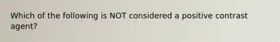 Which of the following is NOT considered a positive contrast agent?