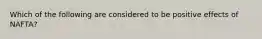 Which of the following are considered to be positive effects of NAFTA?