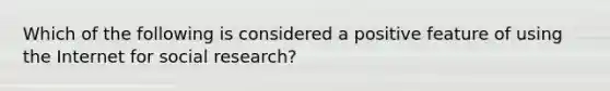 Which of the following is considered a positive feature of using the Internet for social research?