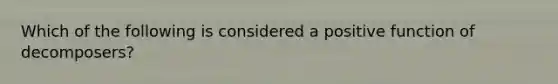 Which of the following is considered a positive function of decomposers?