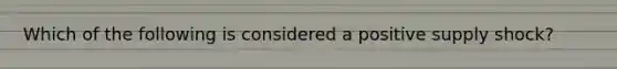 Which of the following is considered a positive supply shock?