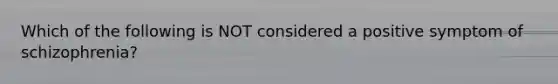 Which of the following is NOT considered a positive symptom of schizophrenia?