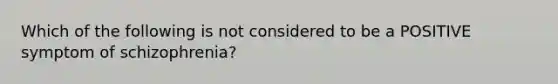 Which of the following is not considered to be a POSITIVE symptom of schizophrenia?
