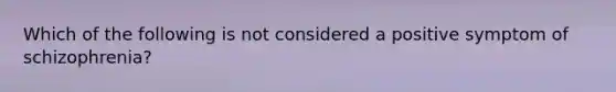 Which of the following is not considered a positive symptom of schizophrenia?