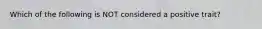 Which of the following is NOT considered a positive trait?