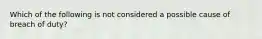 Which of the following is not considered a possible cause of breach of duty?