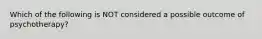 Which of the following is NOT considered a possible outcome of psychotherapy?