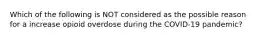 Which of the following is NOT considered as the possible reason for a increase opioid overdose during the COVID-19 pandemic?