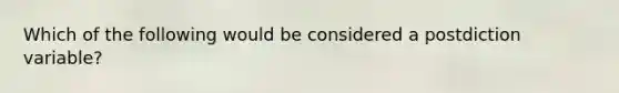 Which of the following would be considered a postdiction variable?