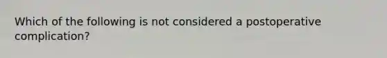 Which of the following is not considered a postoperative complication?