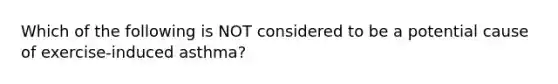 Which of the following is NOT considered to be a potential cause of exercise-induced asthma?