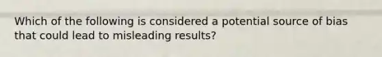 Which of the following is considered a potential source of bias that could lead to misleading results?