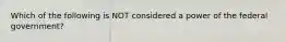 Which of the following is NOT considered a power of the federal government?