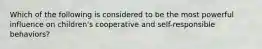 Which of the following is considered to be the most powerful influence on children's cooperative and self-responsible behaviors?