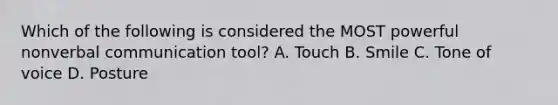 Which of the following is considered the MOST powerful nonverbal communication tool? A. Touch B. Smile C. Tone of voice D. Posture