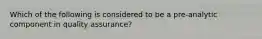 Which of the following is considered to be a pre-analytic component in quality assurance?