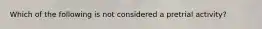 Which of the following is not considered a pretrial activity?