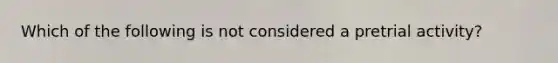 Which of the following is not considered a pretrial activity?