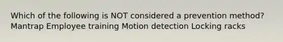 Which of the following is NOT considered a prevention method? Mantrap Employee training Motion detection Locking racks