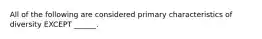 All of the following are considered primary characteristics of diversity EXCEPT ______.