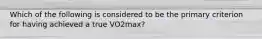 Which of the following is considered to be the primary criterion for having achieved a true VO2max?