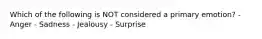 Which of the following is NOT considered a primary emotion? - Anger - Sadness - Jealousy - Surprise