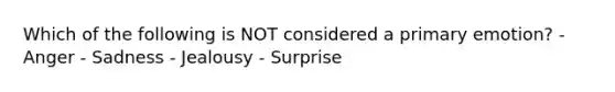 Which of the following is NOT considered a primary emotion? - Anger - Sadness - Jealousy - Surprise