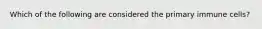 Which of the following are considered the primary immune cells?